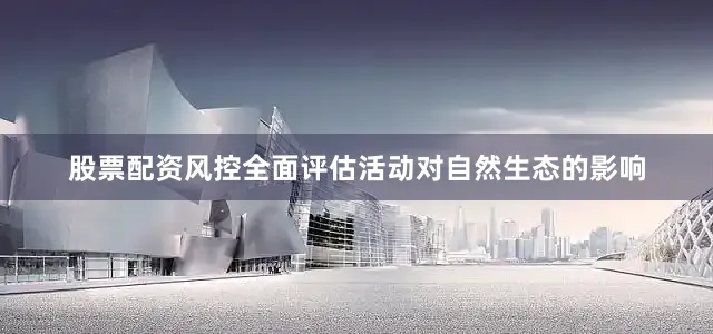 股票配资风控全面评估活动对自然生态的影响