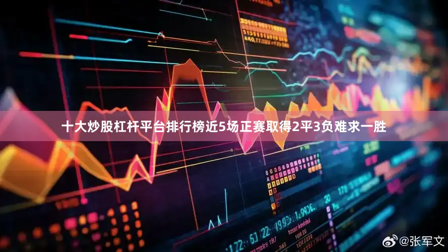 十大炒股杠杆平台排行榜近5场正赛取得2平3负难求一胜