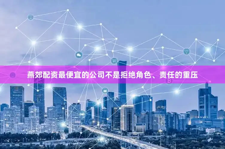 燕郊配资最便宜的公司不是拒绝角色、责任的重压