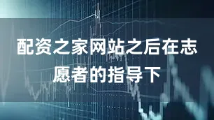 配资之家网站之后在志愿者的指导下