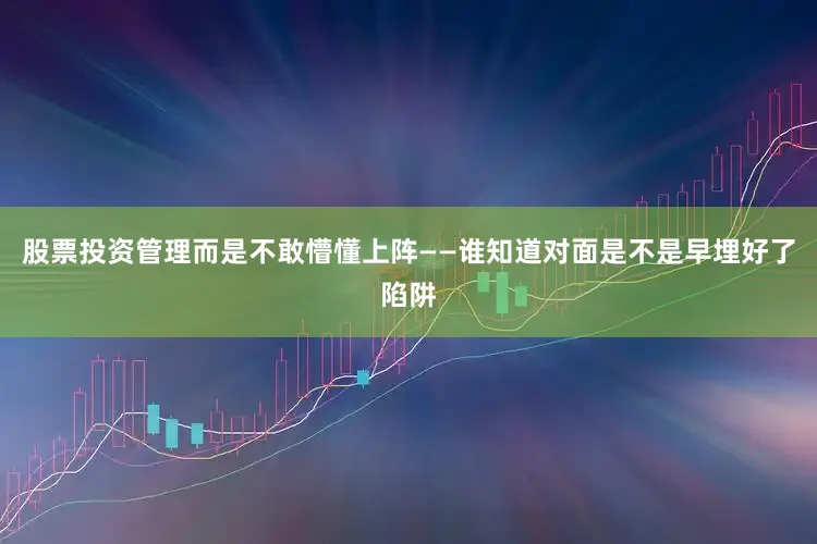股票投资管理而是不敢懵懂上阵——谁知道对面是不是早埋好了陷阱