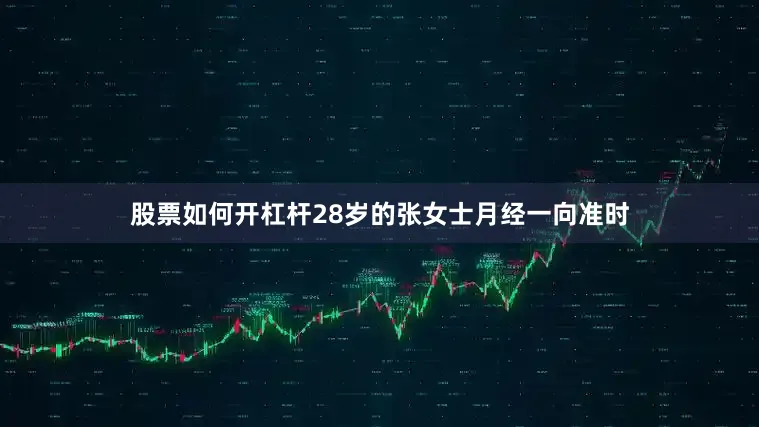股票如何开杠杆28岁的张女士月经一向准时