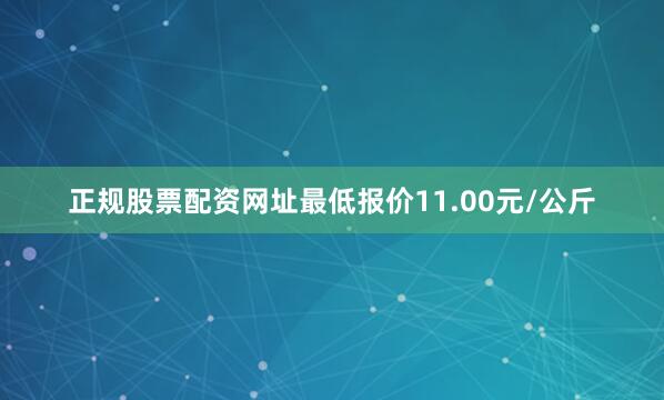 正规股票配资网址最低报价11.00元/公斤