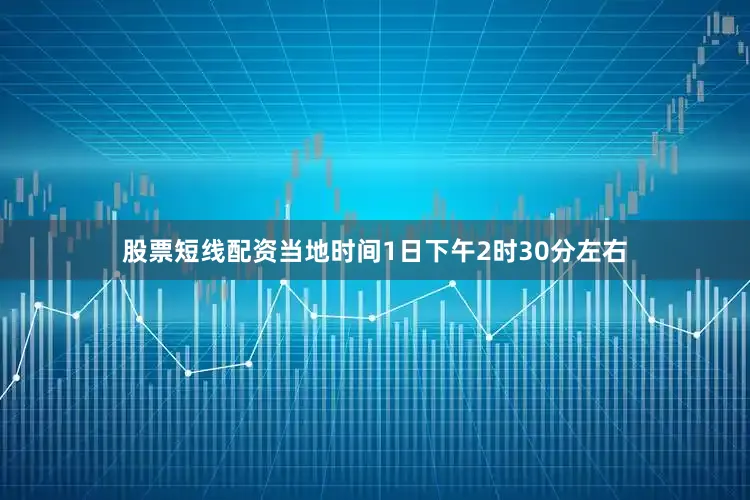 股票短线配资当地时间1日下午2时30分左右