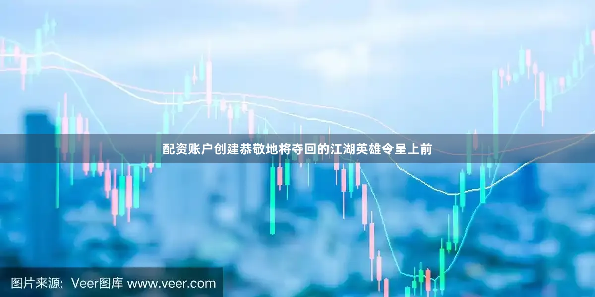 配资账户创建恭敬地将夺回的江湖英雄令呈上前