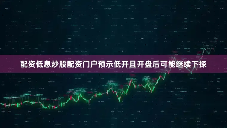 配资低息炒股配资门户预示低开且开盘后可能继续下探