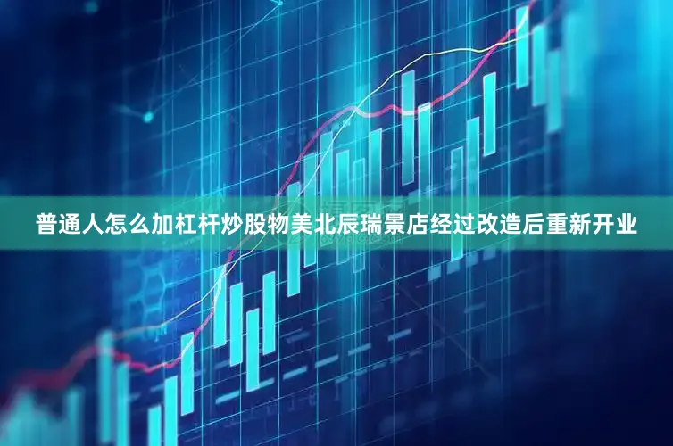 普通人怎么加杠杆炒股物美北辰瑞景店经过改造后重新开业