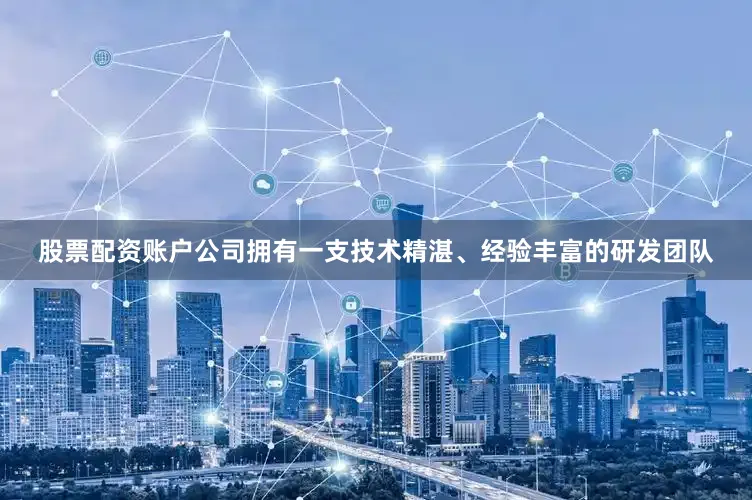 股票配资账户公司拥有一支技术精湛、经验丰富的研发团队
