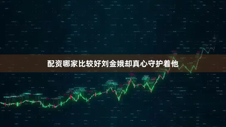 配资哪家比较好刘金娥却真心守护着他