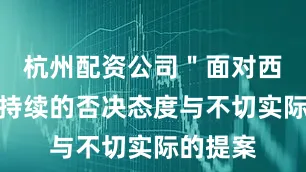 杭州配资公司＂面对西甲联盟持续的否决态度与不切实际的提案