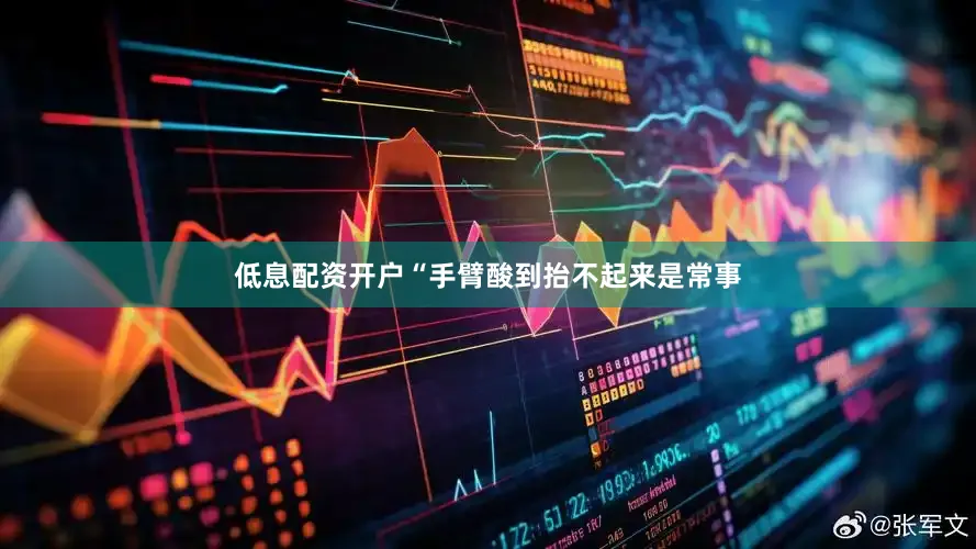 低息配资开户“手臂酸到抬不起来是常事